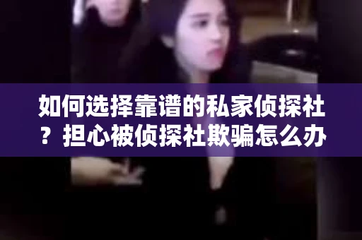 如何选择靠谱的私家侦探社？担心被侦探社欺骗怎么办？