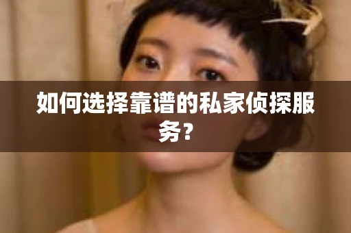 如何选择靠谱的私家侦探服务？