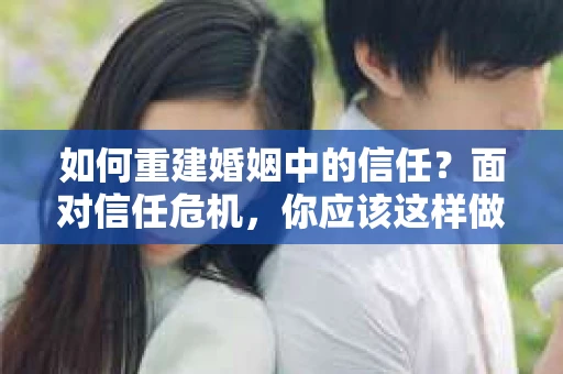 如何重建婚姻中的信任？面对信任危机，你应该这样做