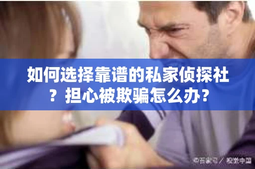 如何选择靠谱的私家侦探社?担心被欺骗怎么办? 如何选择靠谱的私家侦探社?担心被欺骗怎么办?