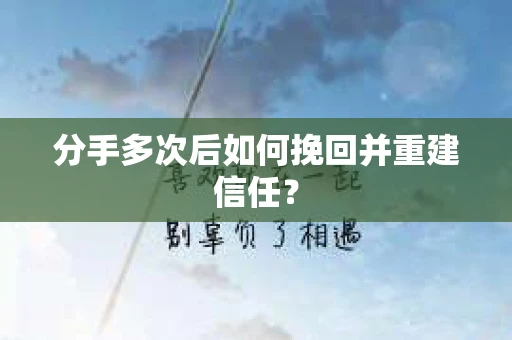 分手多次后如何挽回并重建信任？