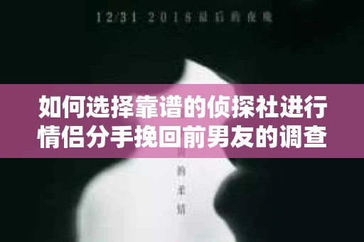 如何选择靠谱的侦探社进行情侣分手挽回前男友的调查? 如何选择靠谱的侦探社进行情侣分手挽回前男友的调查?