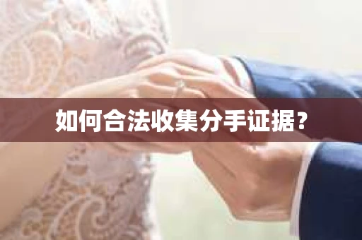 如何合法收集分手证据? 如何合法收集分手证据?