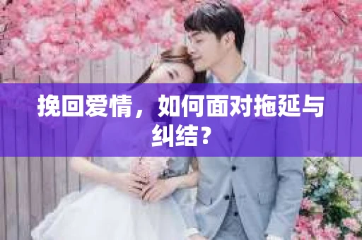 挽回爱情，如何面对拖延与纠结？
