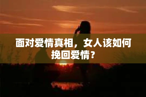 面对爱情真相，女人该如何挽回爱情？
