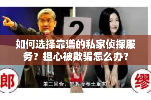 如何选择靠谱的私家侦探服务？担心被欺骗怎么办？