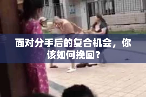 面对分手后的复合机会，你该如何挽回？