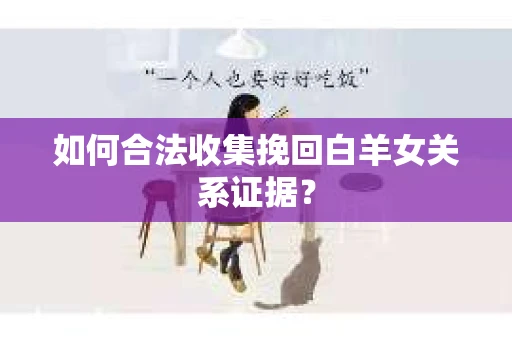 如何合法收集挽回白羊女关系证据？
