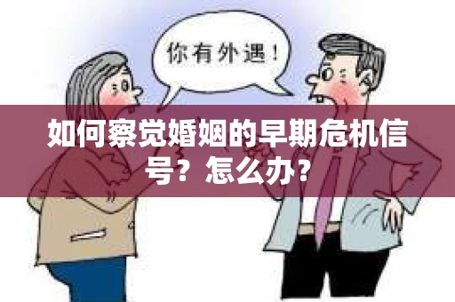 如何察觉婚姻的早期危机信号？怎么办？
