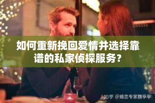 如何重新挽回爱情并选择靠谱的私家侦探服务？
