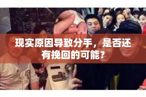 现实原因导致分手，是否还有挽回的可能？