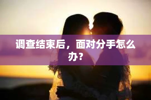 调查结束后，面对分手怎么办？