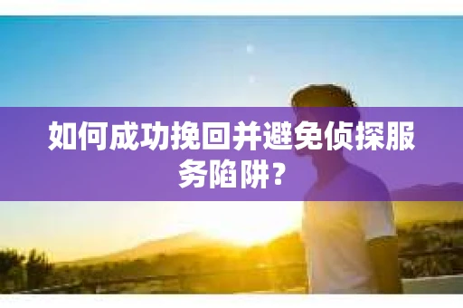 如何成功挽回并避免侦探服务陷阱？