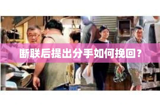 断联后提出分手如何挽回？