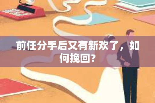 前任分手后又有新欢了,如何挽回? 前任分手后又有新欢了,如何挽回?