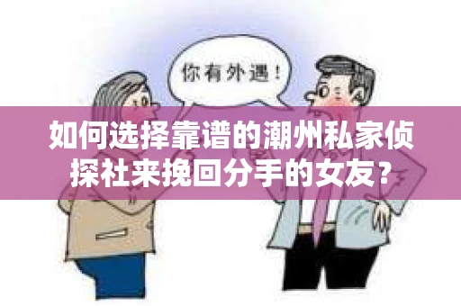 如何选择靠谱的潮州私家侦探社来挽回分手的女友? 如何选择靠谱的潮州私家侦探社来挽回分手的女友?