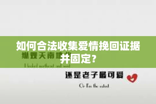 如何合法收集爱情挽回证据并固定？