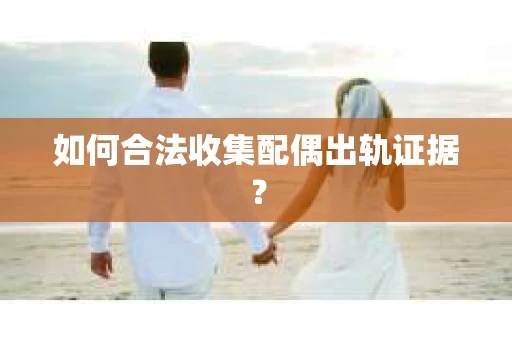 如何合法收集配偶出轨证据？