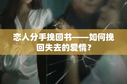 恋人分手挽回书——如何挽回失去的爱情？