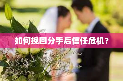 如何挽回分手后信任危机? 如何挽回分手后信任危机?