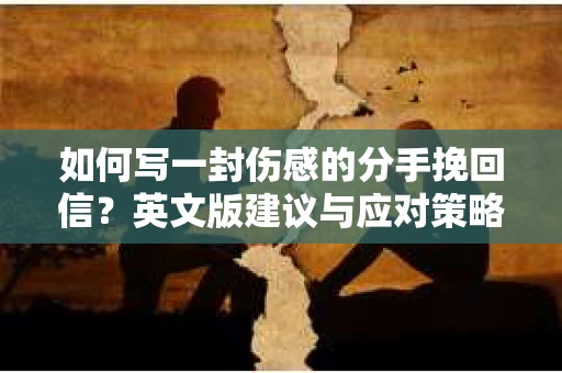 如何写一封伤感的分手挽回信？英文版建议与应对策略