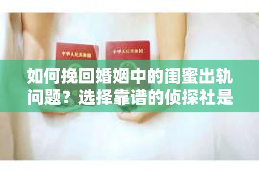 如何挽回婚姻中的闺蜜出轨问题？选择靠谱的侦探社是关键