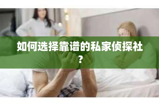 如何选择靠谱的私家侦探社? 如何选择靠谱的私家侦探社?