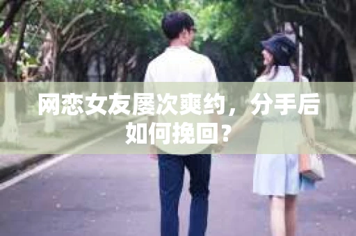 网恋女友屡次爽约,分手后如何挽回? 网恋女友屡次爽约,分手后如何挽回?