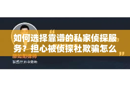 如何选择靠谱的私家侦探服务?担心被侦探社欺骗怎么办? 如何选择靠谱的私家侦探服务?担心被侦探社欺骗怎么办?