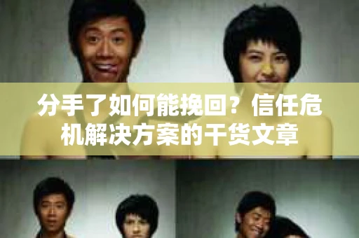 分手了如何能挽回？信任危机解决方案的干货文章