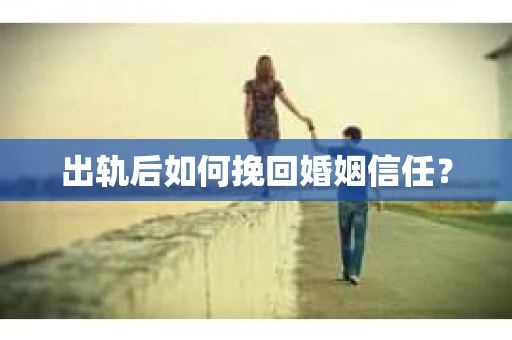 出轨后如何挽回婚姻信任？