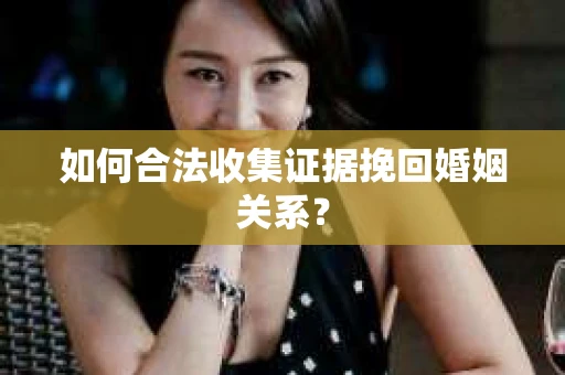 如何合法收集证据挽回婚姻关系？