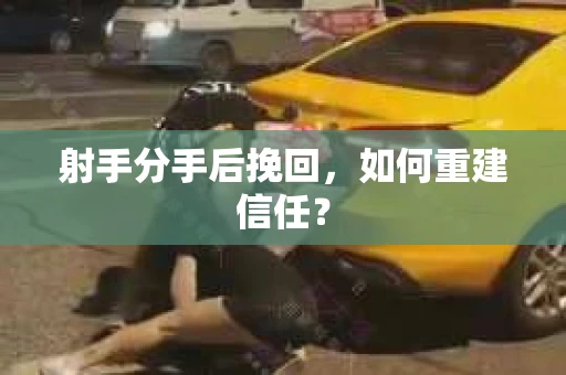 射手分手后挽回，如何重建信任？