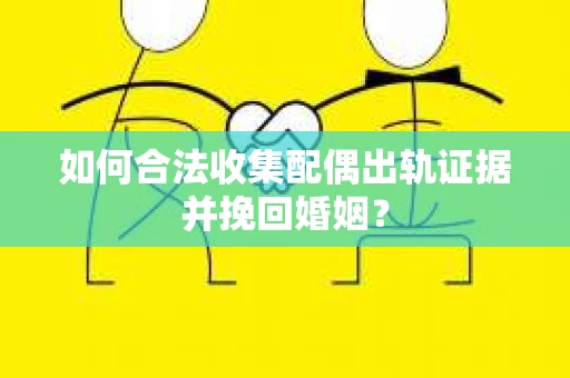 如何合法收集配偶出轨证据并挽回婚姻？