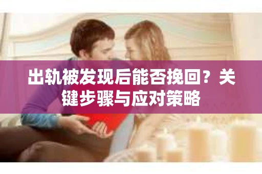 出轨被发现后能否挽回？关键步骤与应对策略