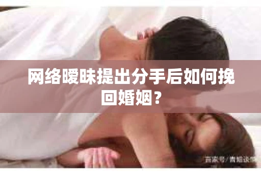 网络暧昧提出分手后如何挽回婚姻? 网络暧昧提出分手后如何挽回婚姻?