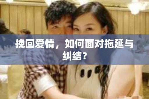 挽回爱情，如何面对拖延与纠结？