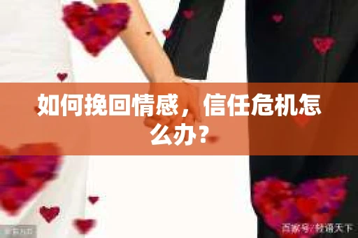如何挽回情感，信任危机怎么办？