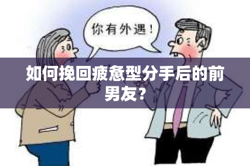 如何挽回疲惫型分手后的前男友? 如何挽回疲惫型分手后的前男友?