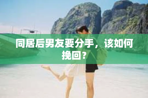 同居后男友要分手,该如何挽回? 同居后男友要分手,该如何挽回?
