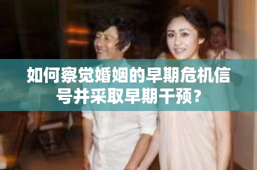 如何察觉婚姻的早期危机信号并采取早期干预？