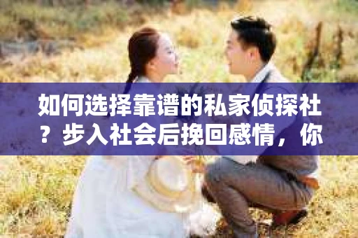 如何选择靠谱的私家侦探社？步入社会后挽回感情，你准备好了吗？