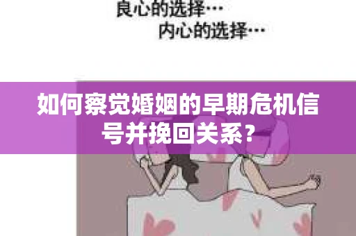 如何察觉婚姻的早期危机信号并挽回关系？