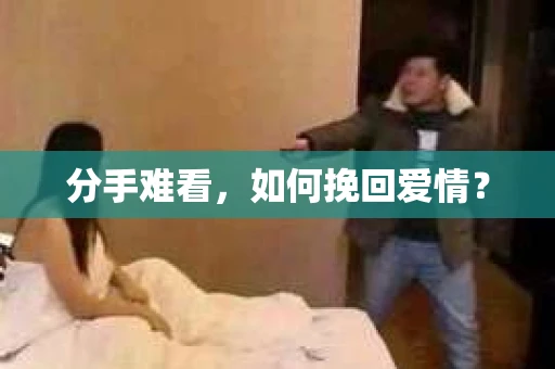 分手难看，如何挽回爱情？