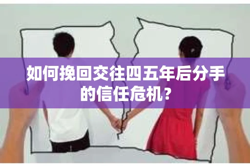 如何挽回交往四五年后分手的信任危机？