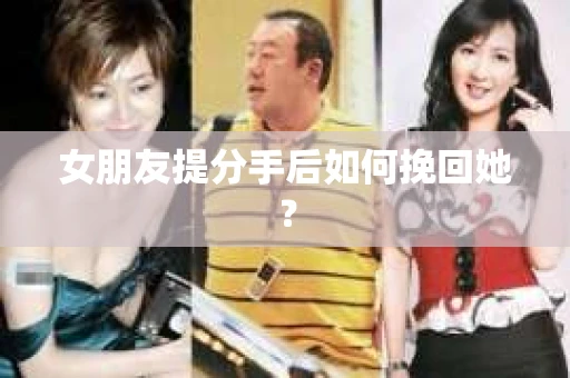女朋友提分手后如何挽回她？