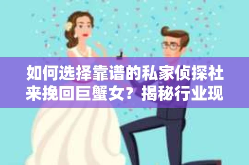 如何选择靠谱的私家侦探社来挽回巨蟹女?揭秘行业现状与陷阱,让你轻松避坑 如何选择靠谱的私家侦探社来挽回巨蟹女?揭秘行业现状与陷阱,让你轻松避坑