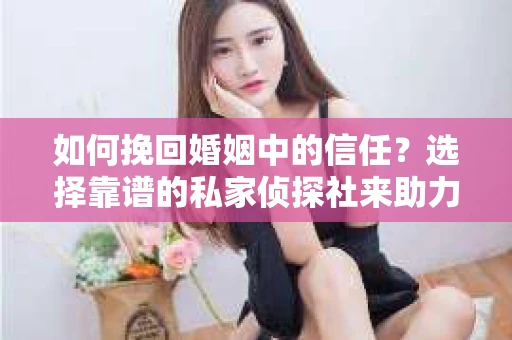 如何挽回婚姻中的信任？选择靠谱的私家侦探社来助力