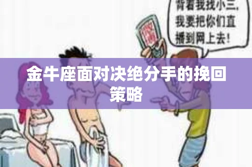 金牛座面对决绝分手的挽回策略