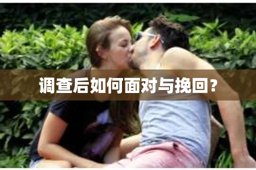 调查后如何面对与挽回？